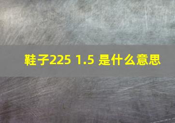 鞋子225 1.5 是什么意思